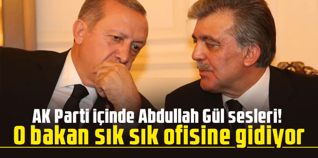 AK Parti içinde Abdullah Gül sesleri! O bakan sık sık ofisine gidiyor