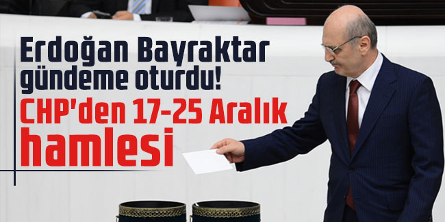Erdoğan Bayraktar gündeme oturdu! CHP'den 17-25 Aralık hamlesi