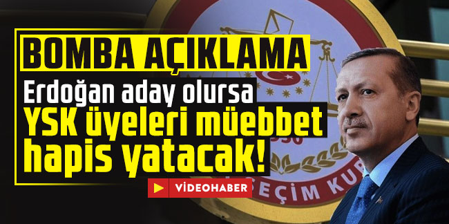 Bomba açıklama: Erdoğan aday olursa YSK üyeleri müebbet hapis yatacak