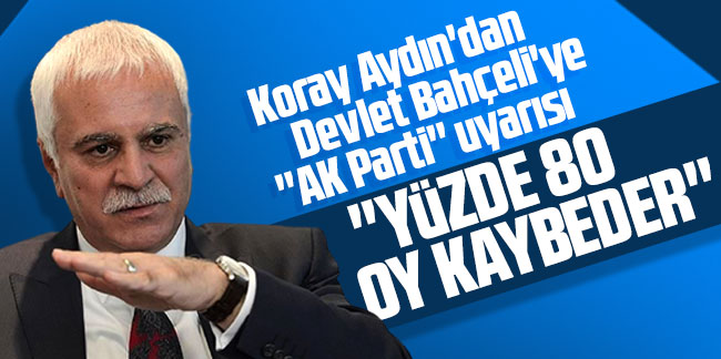 Koray Aydın'dan Devlet Bahçeli'ye ''AK Parti'' uyarısı: Yüzde 80 oy kaybeder!''