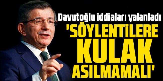 Davutoğlu iddiaları yalanladı: 'Bu söylentilere kulak asılmamalı'