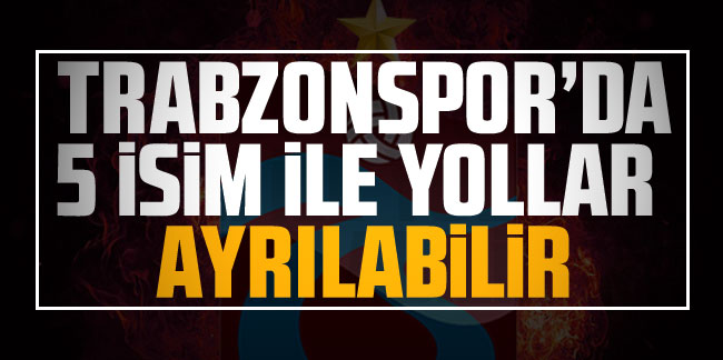 Trabzonspor'da 5 isim ile yollar ayrılabilir!