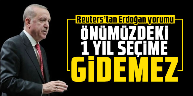 Reuters’tan Erdoğan yorumu: Önümüzdeki 1 yıl seçime gidemez