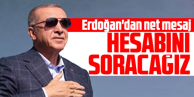 Erdoğan'dan net mesaj "Hesabını soracağız"