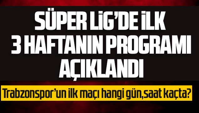 Süper Lig'nde ilk 3 haftanın programı açıklandı