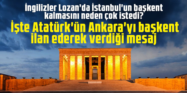 İngilizler Lozan'da İstanbul'un başkent kalmasını neden çok istedi? İşte Atatürk'ün Ankara'yı başkent ilan ederek verdiği mesaj