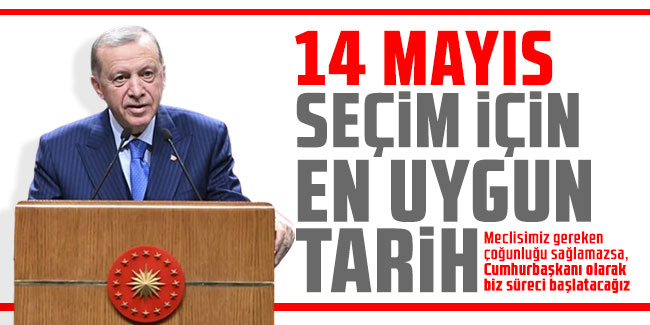 Cumhurbaşkanı Erdoğan: 14 Mayıs seçim için en uygun tarih