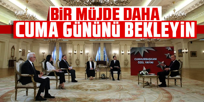 Cumhurbaşkanı Erdoğan: Müjde için cuma gününü bekleyin