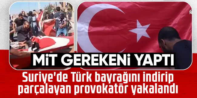 Suriye'de Türk bayrağını indirip parçalayan provokatör yakalandı