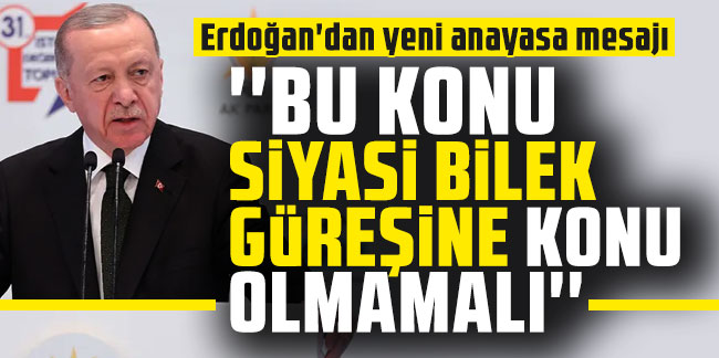Erdoğan'dan yeni anayasa mesajı: ''Bu konu siyasi bilek güreşine konu olmamalı''