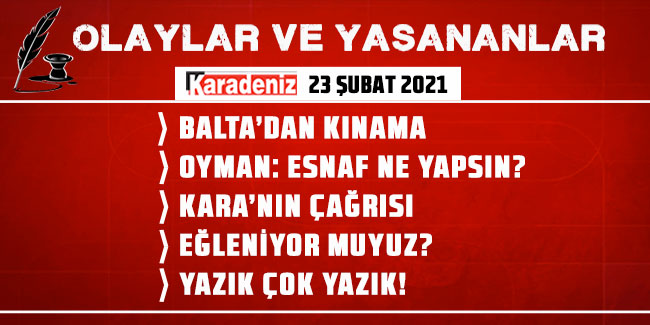 Olaylar ve Yaşananlar | 23.02.2021
