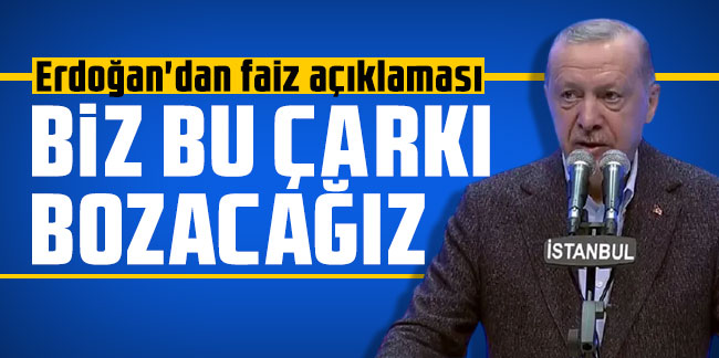 Erdoğan'dan faiz açıklaması: ''Biz bu çarkı bozacağız''