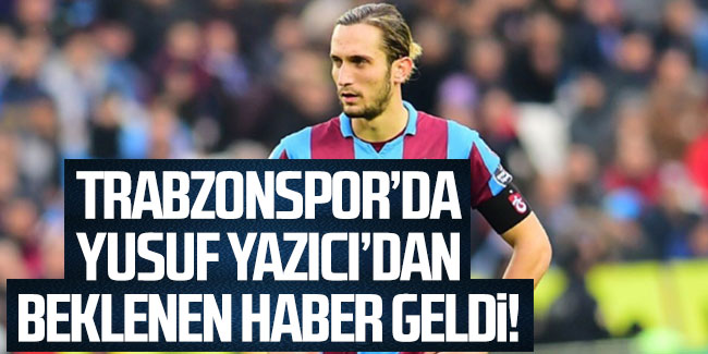 Trabzonspor'da Yusuf Yazıcı'dan beklenen haber geldi
