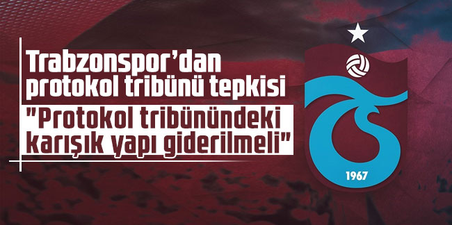 Trabzonspor’dan protokol tribünü tepkisi! "Protokol tribünündeki karışık yapı giderilmeli"