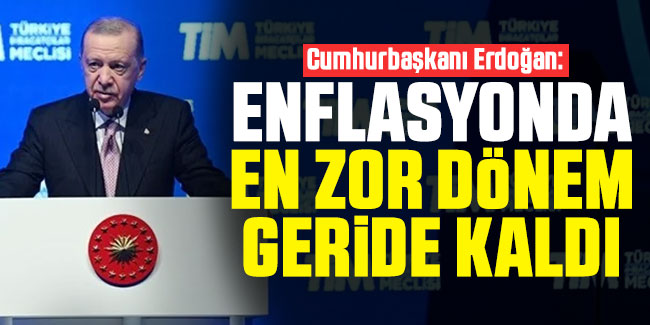 Cumhurbaşkanı Erdoğan: Enflasyonda en zor dönem geride kaldı