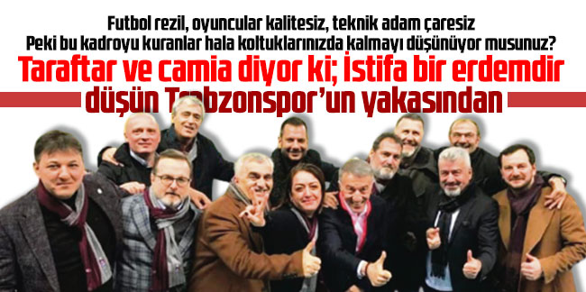 Taraftar ve camia diyor ki; İstifa bir erdemdir düşün Trabzonspor’un yakasından