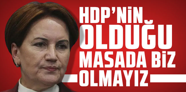 Akşener: HDP’nin olduğu masada biz olmayız