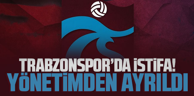 Trabzonspor'da istifa! Yönetimden ayrıldı