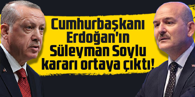 Cumhurbaşkanı Erdoğan'ın Süleyman Soylu kararı ortaya çıktı!