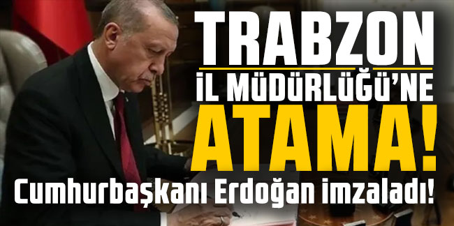 Trabzon'da İl Müdürlüğü'ne atama! Cumhurbaşkanı Erdoğan imzaladı!