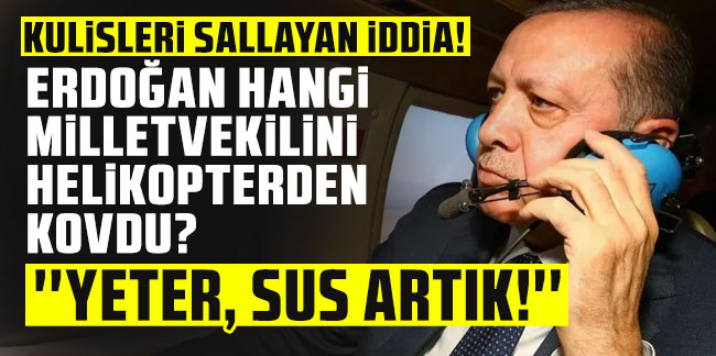 Kulisleri sallayan iddia: ''Erdoğan AK Partili vekili helikopterden attı''