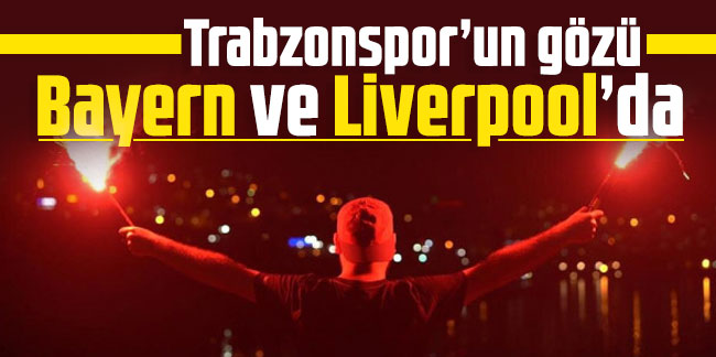 Trabzonspor’un gözü Bayern ve Liverpool’da