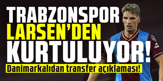 Trabzonspor Larsen'den kurtuluyor! Danimarkalıdan transfer açıklaması!