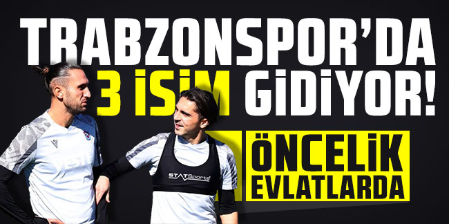 Trabzonspor’da 3 isim gidiyor! Öncelik evlatlarda