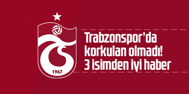 Korkulan olmadı! Trabzonspor’da 3 isimden iyi haber