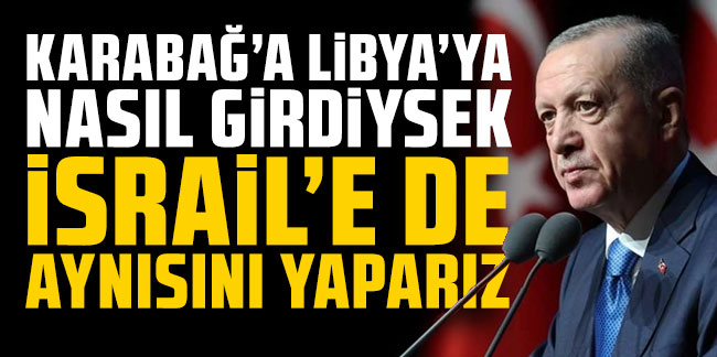 Cumhurbaşkanı Erdoğan: Karabağ'a Libya'ya nasıl girdiysek İsrail'e de aynısını yaparız