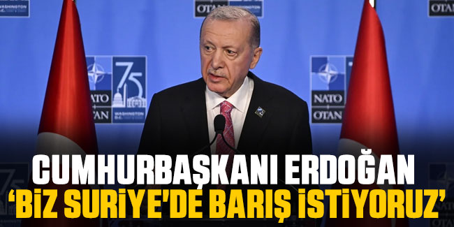 Cumhurbaşkanı Erdoğan : Biz Suriye'de barış istiyoruz