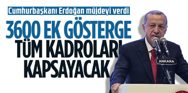 Cumhurbaşkanı Erdoğan müjdeyi verdi: Tüm memurlar 3600 ek göstergeden yararlanacak