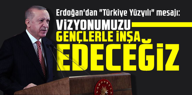 Erdoğan'dan "Türkiye Yüzyılı" mesajı: Vizyonumuzu gençlerle inşa edeceğiz!