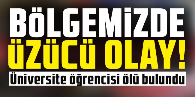 Bölgemizde üzücü olay! Üniversite öğrencisi ölü bulundu
