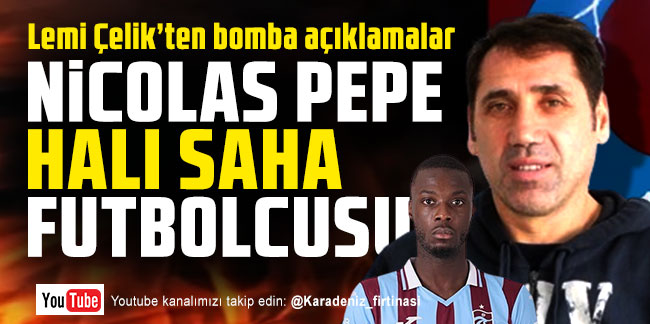 Lemi Çelik'ten bomba açıklamalar: ''Nicolas Pepe halı saha futbolcusu''