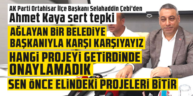 AK Parti Ortahisar İlçe Başkanı Selahaddin Çebi'den Ahmet Kaya sert tepki: Sen önce elindeki projeleri bitir