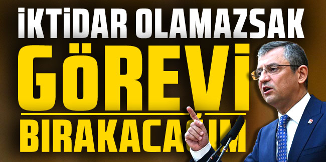 Özgür Özel: ''İktidar olamazsak görevi bırakacağım''