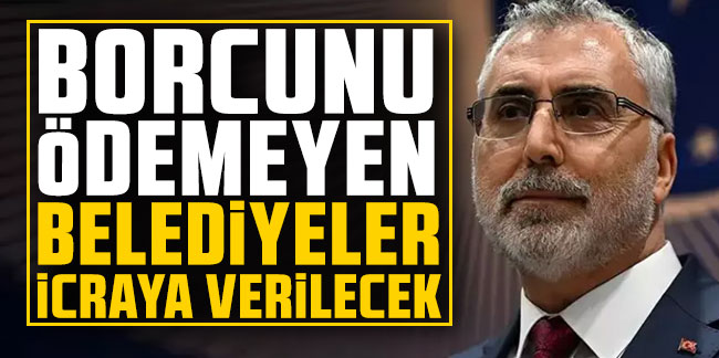 Bakan Işıkhan: Borcunu ödemeyen belediyeler icraya verilecek