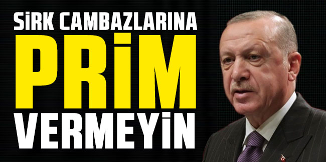 Cumhurbaşkanı Erdoğan: Sirk cambazlarına prim vermeyin