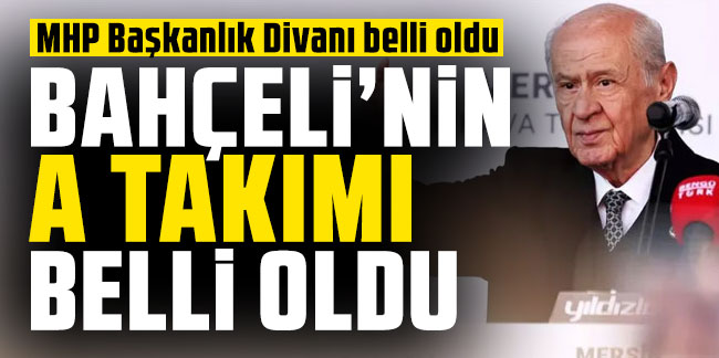 MHP Başkanlık Divanı belli oldu Bahçeli'nin A takımına 4 yeni isim girdi