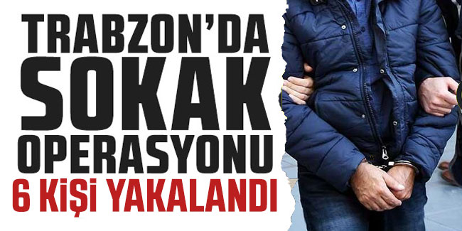 Trabzon’da Sokak Operasyonu! 6 Kişi Yakalandı | Karadeniz Gazetesi