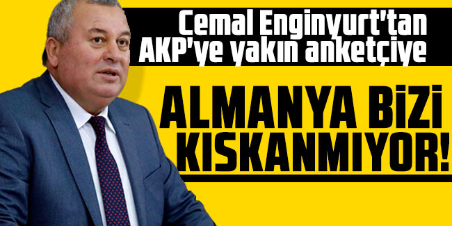 Cemal Enginyurt'tan, AKP'ye yakın anketçiye Almanya bizi kıskanmıyor
