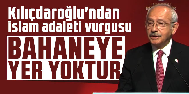 Kılıçdaroğlu'ndan İslam adaleti vurgusu: Bahaneye yer yoktur