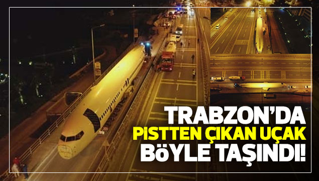 Trabzon'da pistten çıkan uçak böyle taşındı