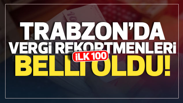Trabzon'da ilk 100 sırayı alan vergi rekortmenleri