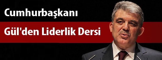 Cumhurbaşkanı Gül'den Liderlik Dersi