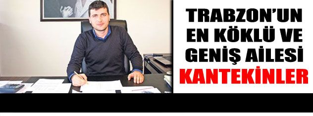 Trabzon'un en köklü ve geniş ailesi: KANTEKINLER