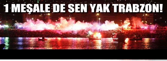 1 meşale de sen yak Trabzon!