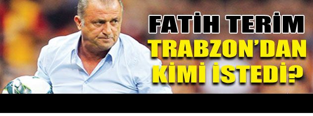 Terim, Trabzon'dan kimi istedi?