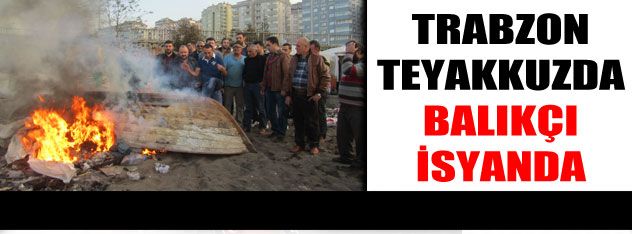 Trabzon teyakkuzda  balıkçılar isyanda!